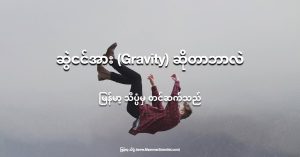Gravity ဆိုတာ ဒြပ်ထုကြောင့် ဖြစ်ပေါ်လာတဲ့ အားတမျိုး ဖြစ်ပါတယ်